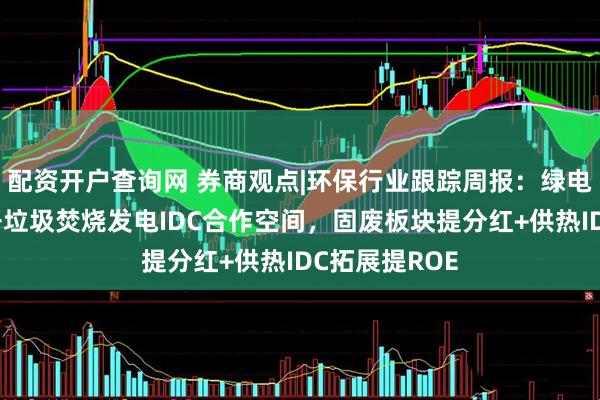 配资开户查询网 券商观点|环保行业跟踪周报：绿电直连政策打开垃圾焚烧发电IDC合作空间，固废板块提分红+供热IDC拓展提ROE